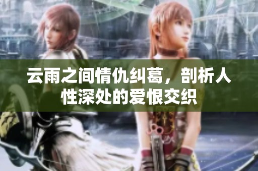 云雨之间情仇纠葛，剖析人性深处的爱恨交织
