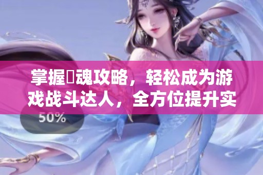 掌握囧魂攻略，轻松成为游戏战斗达人，全方位提升实力