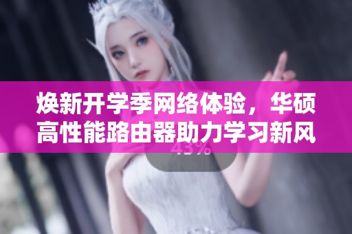 焕新开学季网络体验，华硕高性能路由器助力学习新风尚
