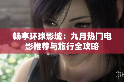 畅享环球影城：九月热门电影推荐与旅行全攻略