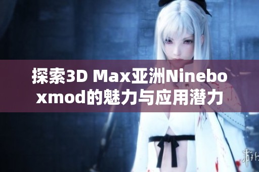 探索3D Max亚洲Nineboxmod的魅力与应用潜力