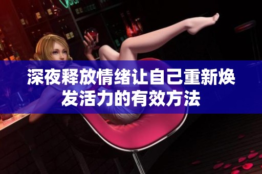 深夜释放情绪让自己重新焕发活力的有效方法