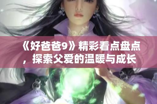 《好爸爸9》精彩看点盘点，探索父爱的温暖与成长