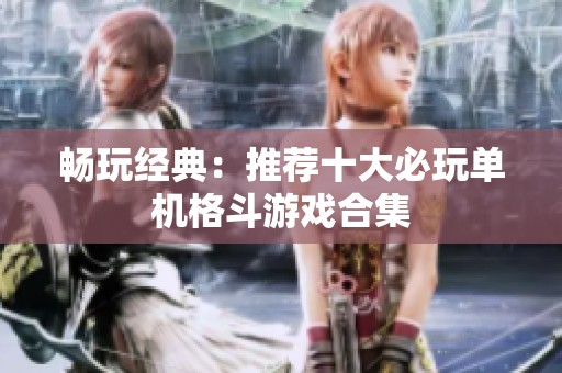 畅玩经典：推荐十大必玩单机格斗游戏合集