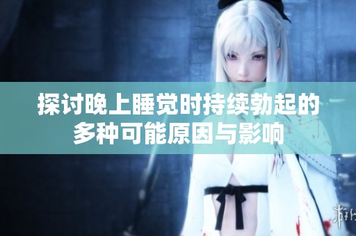 探讨晚上睡觉时持续勃起的多种可能原因与影响