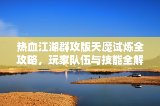 热血江湖群攻版天魔试炼全攻略，玩家队伍与技能全解析