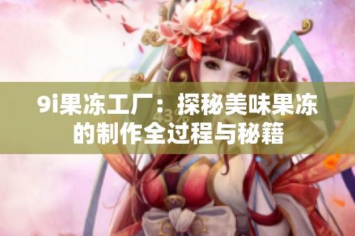 9i果冻工厂：探秘美味果冻的制作全过程与秘籍