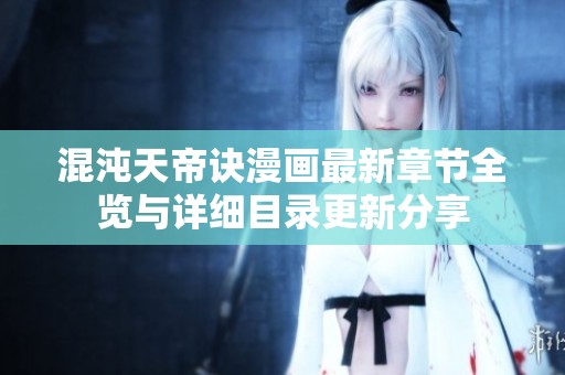 混沌天帝诀漫画最新章节全览与详细目录更新分享