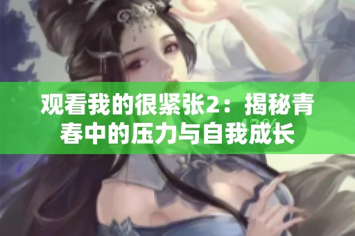 观看我的很紧张2：揭秘青春中的压力与自我成长