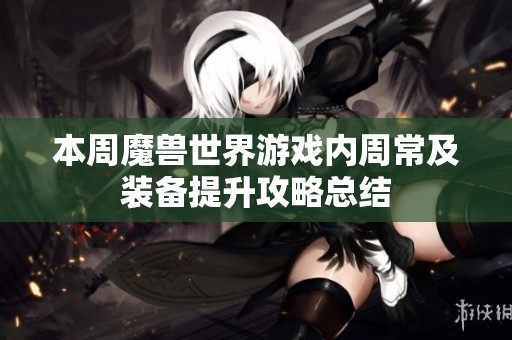 本周魔兽世界游戏内周常及装备提升攻略总结
