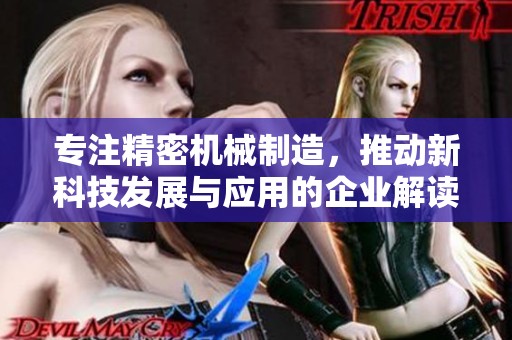 专注精密机械制造，推动新科技发展与应用的企业解读