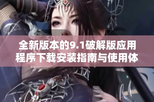 全新版本的9.1破解版应用程序下载安装指南与使用体验分享