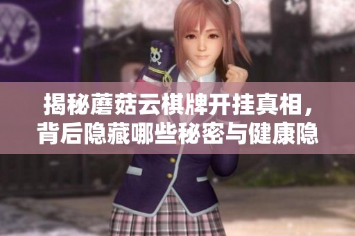 揭秘蘑菇云棋牌开挂真相，背后隐藏哪些秘密与健康隐患