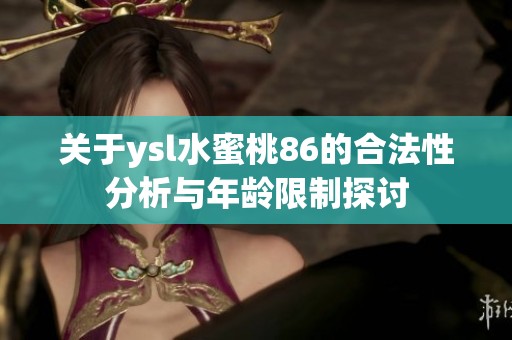关于ysl水蜜桃86的合法性分析与年龄限制探讨