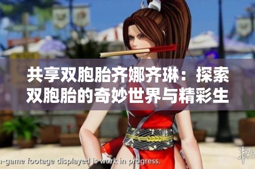 共享双胞胎齐娜齐琳：探索双胞胎的奇妙世界与精彩生活
