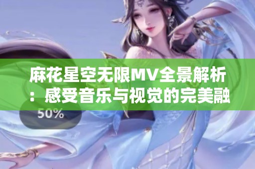麻花星空无限MV全景解析：感受音乐与视觉的完美融合