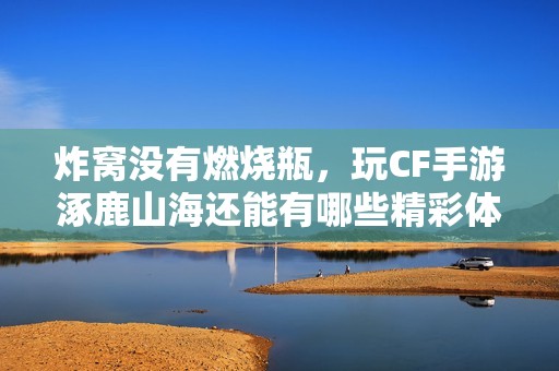 炸窝没有燃烧瓶，玩CF手游涿鹿山海还能有哪些精彩体验呢
