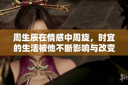 周生辰在情感中周旋，时宜的生活被他不断影响与改变