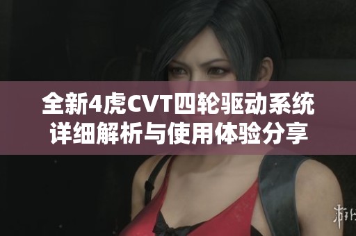 全新4虎CVT四轮驱动系统详细解析与使用体验分享
