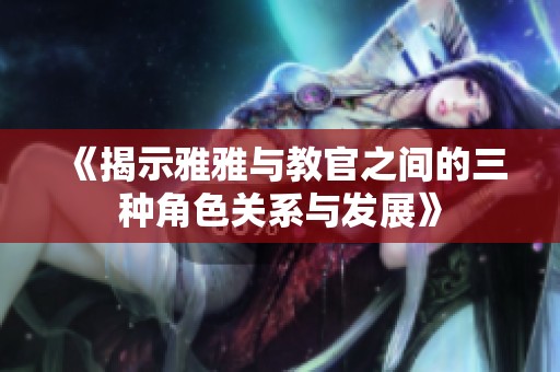 《揭示雅雅与教官之间的三种角色关系与发展》