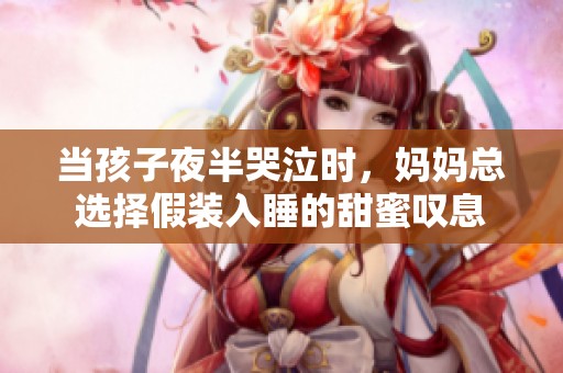 当孩子夜半哭泣时，妈妈总选择假装入睡的甜蜜叹息