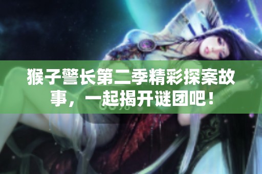 猴子警长第二季精彩探案故事，一起揭开谜团吧！