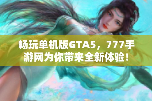 畅玩单机版GTA5，777手游网为你带来全新体验！