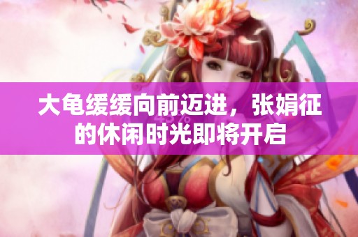 大龟缓缓向前迈进，张娟征的休闲时光即将开启