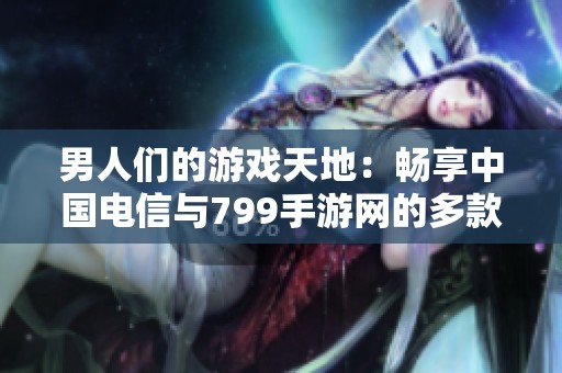 男人们的游戏天地：畅享中国电信与799手游网的多款球类游戏