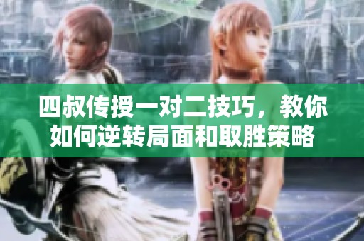 四叔传授一对二技巧，教你如何逆转局面和取胜策略