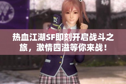 热血江湖SF即刻开启战斗之旅，激情四溢等你来战！