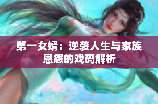 第一女婿：逆袭人生与家族恩怨的戏码解析