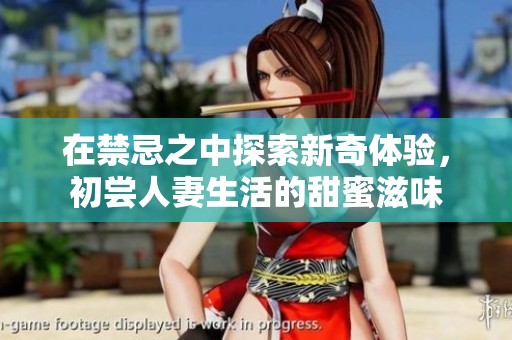 在禁忌之中探索新奇体验，初尝人妻生活的甜蜜滋味