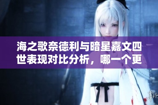 海之歌奈德利与暗星嘉文四世表现对比分析，哪一个更出色？