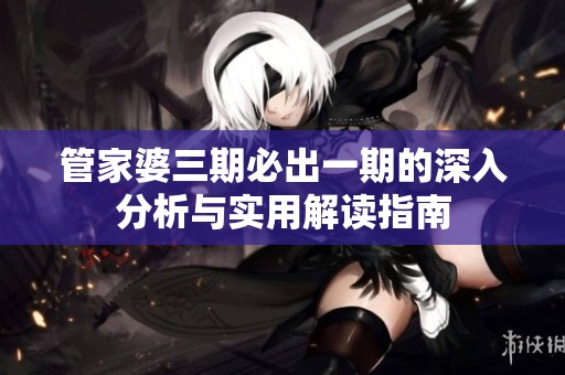 管家婆三期必出一期的深入分析与实用解读指南
