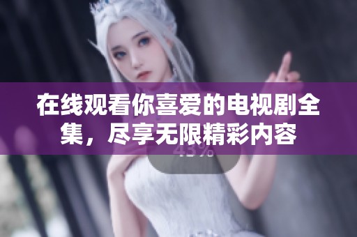 在线观看你喜爱的电视剧全集，尽享无限精彩内容