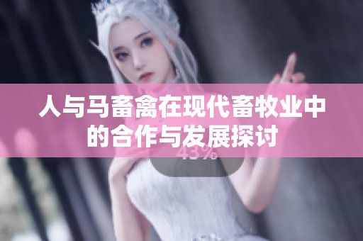 人与马畜禽在现代畜牧业中的合作与发展探讨