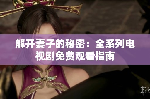 解开妻子的秘密：全系列电视剧免费观看指南