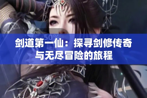 剑道第一仙：探寻剑修传奇与无尽冒险的旅程