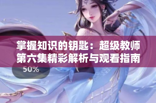 掌握知识的钥匙：超级教师第六集精彩解析与观看指南