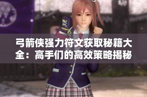 弓箭侠强力符文获取秘籍大全：高手们的高效策略揭秘