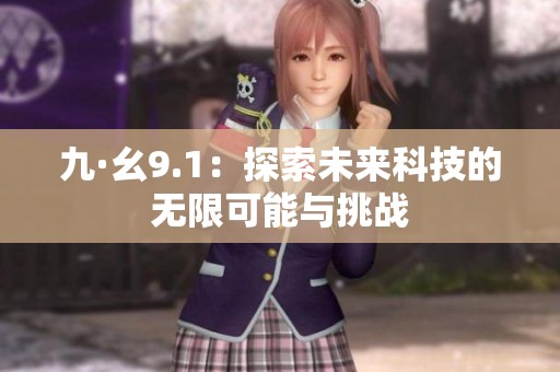 九·幺9.1：探索未来科技的无限可能与挑战