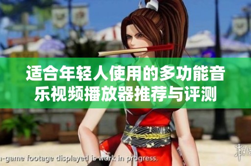 适合年轻人使用的多功能音乐视频播放器推荐与评测