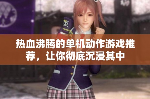 热血沸腾的单机动作游戏推荐，让你彻底沉浸其中