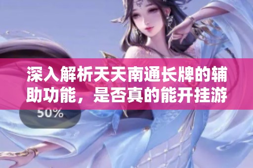 深入解析天天南通长牌的辅助功能，是否真的能开挂游戏之路
