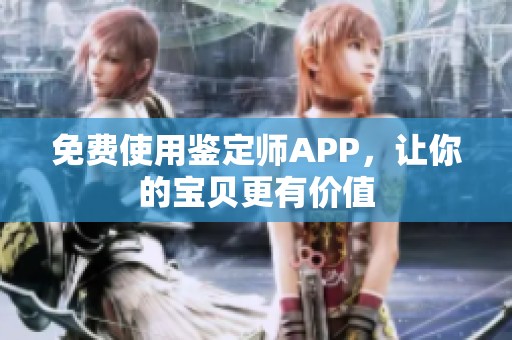免费使用鉴定师APP，让你的宝贝更有价值