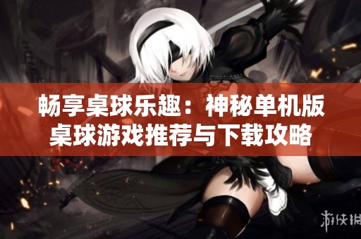 畅享桌球乐趣：神秘单机版桌球游戏推荐与下载攻略