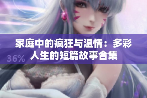 家庭中的疯狂与温情：多彩人生的短篇故事合集