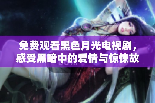 免费观看黑色月光电视剧，感受黑暗中的爱情与惊悚故事