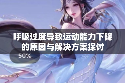 呼吸过度导致运动能力下降的原因与解决方案探讨